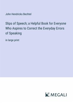 Slips of Speech; a Helpful Book for Everyone Who Aspires to Correct the Everyday Errors of Speaking - Bechtel, John Hendricks