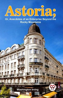 Cover Astoria; Or, Anecdotes Of An Enterprise Beyond The Rocky Mountains (eBook, ePUB)