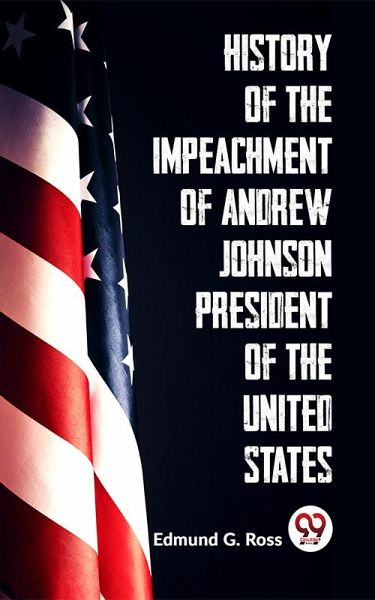 History Of The Impeachment Of Andrew Johnson President Of The United States (eBook, ePUB)
