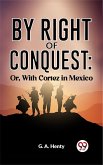 By Right Of Conquest: Or, With Cortez in Mexico (eBook, ePUB)