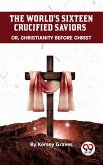 The World'S Sixteen Crucified Saviors Or, Christianity Before Christ (eBook, ePUB)