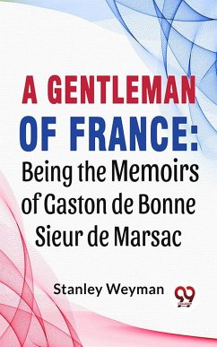 A Gentleman Of France: Being The Memoirs Of Gaston De Bonne Sieur De Marsac (eBook, ePUB) - Weyman, Stanley