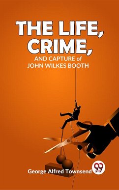 Cover The Life, Crime, And Capture John Wilkes Booth (eBook, ePUB)