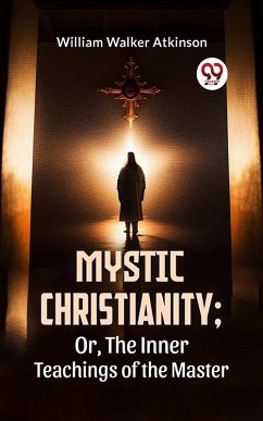 Mystic Christianity; Or, The Inner Teachings Of The Master (eBook, ePUB) - Atkinson, William Walker