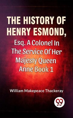 The History Of Henry Esmond, Esq., A Colonel In The Service Of Her Majesty Queen Anne Vol 1 (eBook, ePUB) - Thackeray, William Makepeace