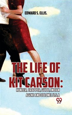 Cover The Life Of Kit Carson: Hunter, Trapper, Guide, Indian Agent And Colonel U.S.A (eBook, ePUB)