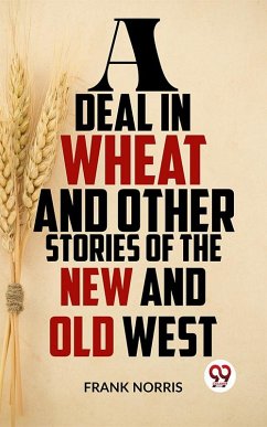 A Deal In Wheat And Other Stories Of The New And Old West (eBook, ePUB) - Norris, Frank