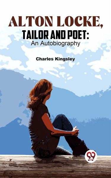 Alton Locke, Tailor And Poet: An Autobiography (eBook, ePUB) Alton Locke, Tailor And Poet: An Autobiography (eBook, ePUB)