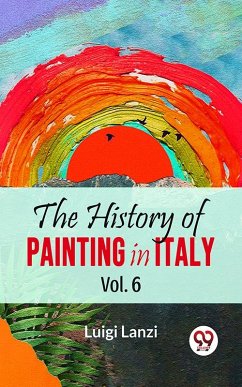 The History Of Painting In Italy Vol.6 (eBook, ePUB) - Lanzi, Luigi