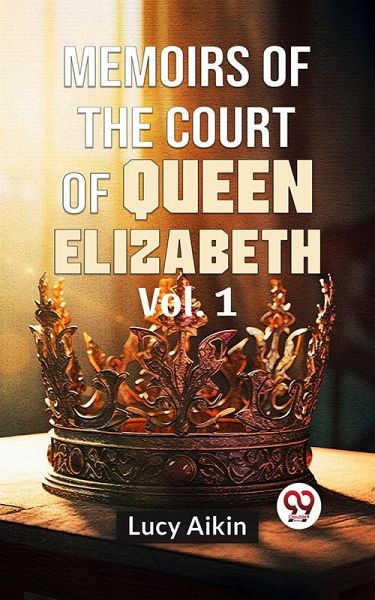 Memoirs Of The Court Of Queen Elizabeth Vol.1 (eBook, ePUB) Memoirs Of The Court Of Queen Elizabeth Vol.1 (eBook, ePUB)