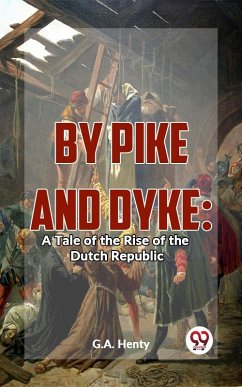 By Pike And Dyke: A Tale Of The Rise Of The Dutch Republic (eBook, ePUB) - Henty, G. A.