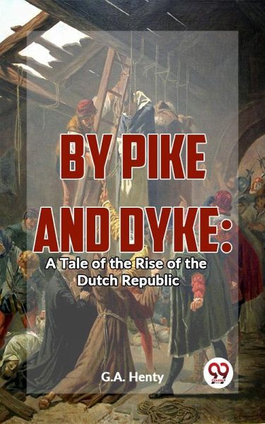 By Pike And Dyke: A Tale Of The Rise Of The Dutch Republic (eBook, ePUB)