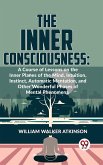The Inner Consciousness: A Course Of Lessons On The Inner Planes Of The Mind, Intuition, Instinct, Automatic Mentation, And Other Wonderful Phases Of Mental Phenomena (eBook, ePUB)