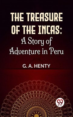 The Treasure Of The Incas: A Story Of Adventure In Peru (eBook, ePUB) - Henty, G. A.