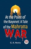 At The Point Of The Bayonet: A Tale Of The Mahratta War (eBook, ePUB)
