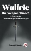 Wulfric The Weapon Thane: A Story Of The Danish Conquest Of East Anglia (eBook, ePUB)