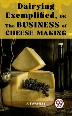 Cover Dairying Exemplified,Or The Business Of Cheese-Making (eBook, ePUB)