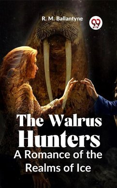 The Walrus Hunters A Romance Of The Realms Of Ice (eBook, ePUB) - Ballantyne, R. M.