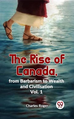 Cover The Rise Of Canada, From Barbarism To Wealth And Civilisation Vol.1 (eBook, ePUB)
