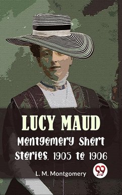 Cover Lucy Maud Montgomery Short Stories, 1905 To 1906 (eBook, ePUB)