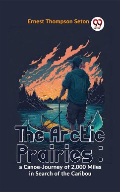 The Arctic Prairies : A Canoe-Journey Of 2,000 Miles In Search Of The Caribou (eBook, ePUB) - Seton, Ernest Thompson