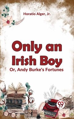 Only An Irish Boy Or, Andy Burke'S Fortunes (eBook, ePUB) - Alger, Horatio