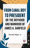 From Canal Boy To President Or The Boyhood And Manhood Of James A. Garfield (eBook, ePUB)