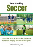 Learn to Play Soccer Learn the Basic Rules of the Game and Have Fun Playing This Excellent Sport (eBook, ePUB)
