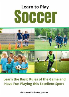 Learn to Play Soccer Learn the Basic Rules of the Game and Have Fun Playing This Excellent Sport (eBook, ePUB) - Juarez, Gustavo Espinosa