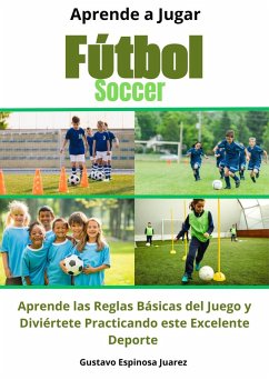 Aprende a Jugar Fútbol Soccer Aprende las Reglas Básicas del Juego y Diviértete Practicando este Excelente Deporte (eBook, ePUB) - Juarez, Gustavo Espinosa