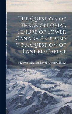 The Question of the Seigniorial Tenure of Lower Canada Reduced to a Question of Landed Credit - Kierzkowski, John Lovell (Firm) Kier