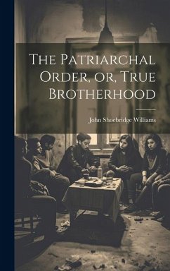 The Patriarchal Order, or, True Brotherhood - Williams, John Shoebridge