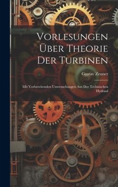 Vorlesungen über Theorie der Turbinen: Mit Vorbereitenden Untersuchungen aus der Technischen Hydraul - Zeuner, Gustav