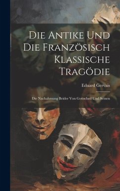 Die Antike und die Französisch Klassische Tragödie: Die Nachahmung Beider von Gottsched und Seinen - Gervais, Eduard
