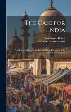 The Case for India: Presidential Address to the Indian National Congress at its Thirty-second Annua - Besant, Annie Wood