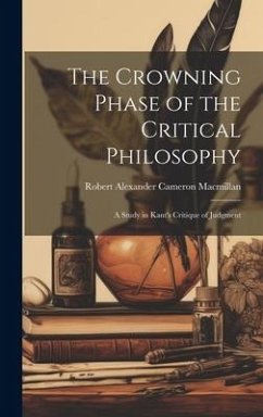 The Crowning Phase of the Critical Philosophy: A Study in Kant's Critique of Judgment - Robert Alexander Cameron, MacMillan