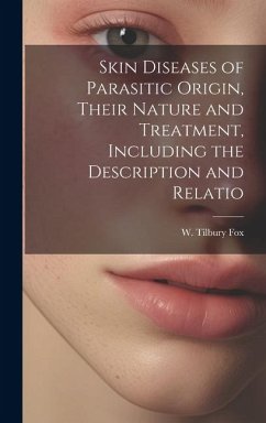 Skin Diseases of Parasitic Origin, Their Nature and Treatment, Including the Description and Relatio - Fox, W. Tilbury