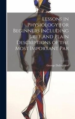 Lessons in Physiology for Beginners Including Brief and Plain Descriptions of the Most Important Par - Lind, George Dallas