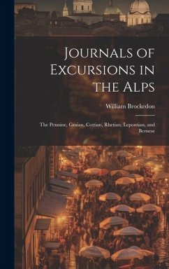 Journals of Excursions in the Alps: The Pennine, Graian, Cottian, Rhetian, Lepontian, and Bernese - Brockedon, William