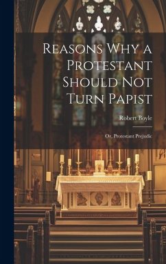 Reasons why a Protestant Should not Turn Papist; or, Protestant Prejudic - Boyle, Robert