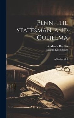 Penn, the Statesman, and Gulielma; a Quaker Idyll - Baker, William King; Royden, A. Maude