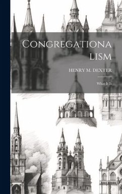 Congregationalism: What It Is - Dexter, Henry M.