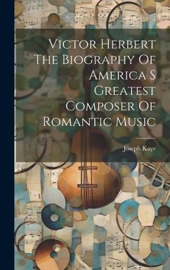 Victor Herbert The Biography Of America S Greatest Composer Of Romantic Music - Kaye, Joseph