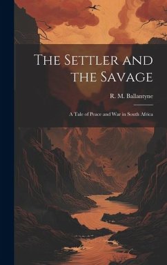 The Settler and the Savage: A Tale of Peace and war in South Africa - Ballantyne, R. M.