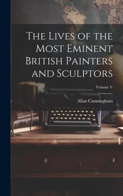 The Lives of the Most Eminent British Painters and Sculptors; Volume V - Cunningham, Allan