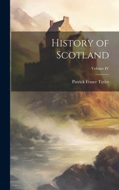 History of Scotland; Volume IV - Tytler, Patrick Fraser