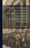 Negro Suffrage. Should the Fourteenth and Fifteenth Amendments be Repealed?