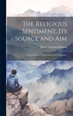 The Religious Sentiment, its Source and aim; a Contribution to the Science and Philosophy - Brinton, Daniel Garrison