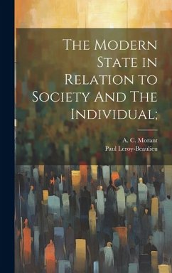 The Modern State in Relation to Society And The Individual; - Leroy-Beaulieu, Paul; Morant, A. C.