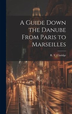 A Guide Down the Danube From Paris to Marseilles - Claridge, R. T.